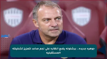 جوهرة جديدة.. برشلونة يضع أنظاره على نجم صاعد لتعزيز تشكيلته المستقبلية